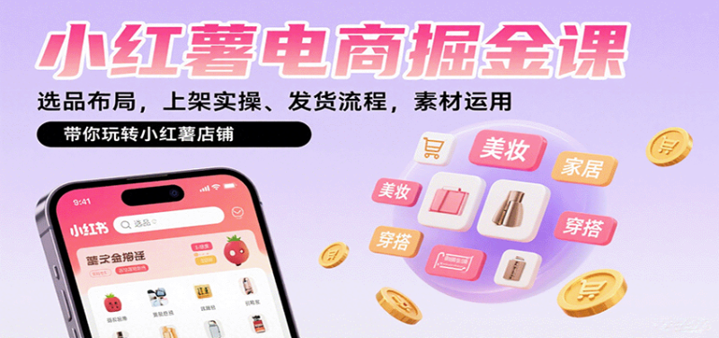 小红薯电商掘金课:选品布局,上架实操、发货流程,素材运用,带你玩转小红薯店铺-51云资源