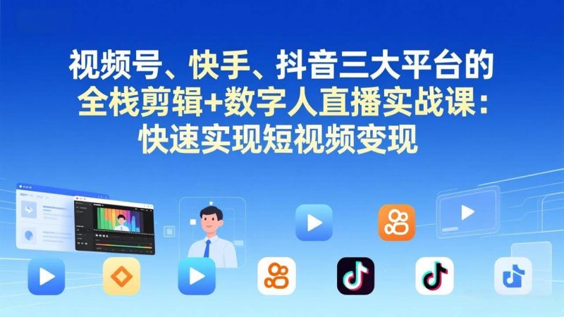 （17414期）视频号、快手、抖音三大平台的全栈剪辑 数字人直播实战课-更新：快速实现短视频变现-51云资源