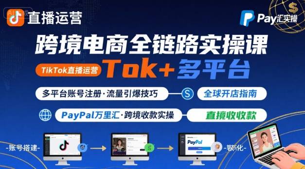 跨境电商线上课，TikTok 直播运营   多平台账号注册   PayPal 万里汇实操教程-51云资源