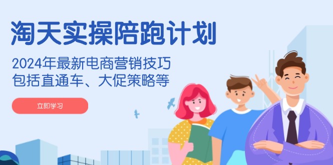 (14008期)淘天实操陪跑计划,2024年最新电商营销技巧,包括直通车、大促策略等-51云资源