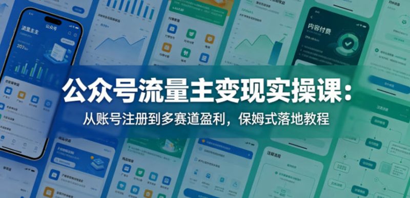 公众号流量主变现实操课:从账号注册到多赛道盈利,保姆式落地教程-51云资源