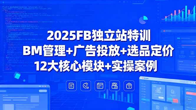 (15962期)2025FB独立站特训,BM管理 广告投放 选品定价,12大核心模块 实操案例
