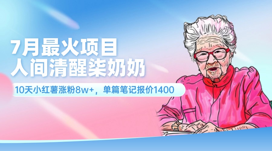 （11861期）7月最火项目，人间清醒柒奶奶，10天小红薯涨粉8w ，单篇笔记报价1400.