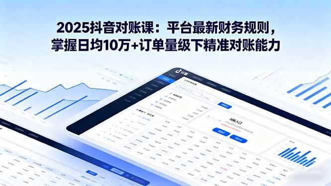 (16030期)2025抖音 对账课:平台最新财务规则 掌握日均10万 订单量级下精准对账能力