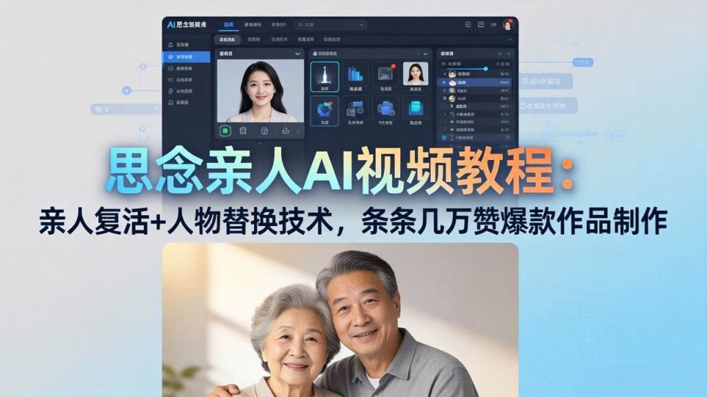 （18039期）思念亲人AI视频教程：亲人复活 人物替换技术，条条几万赞爆款作品制作-51云资源