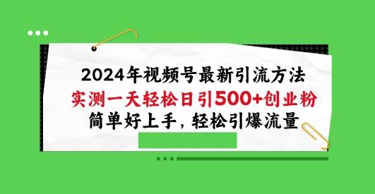 2024年视频号最新引流方法，实测一天轻松日引100 创业粉，简单好上手，轻松引爆流量【揭秘】-51云资源