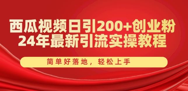 西瓜视频日引200 创业粉,24年最新引流实操教程,简单好落地,轻松上手【揭秘】