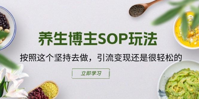 养生博主SOP玩法,按照这个坚持去做,引流变现还是很轻松的-51云资源