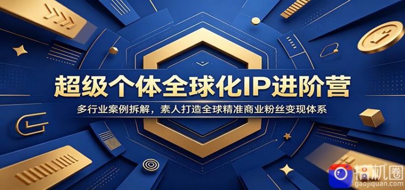 超级个体全球化IP进阶营:多行业案例拆解,素人打造全球精准商业粉丝变现体系-51云资源
