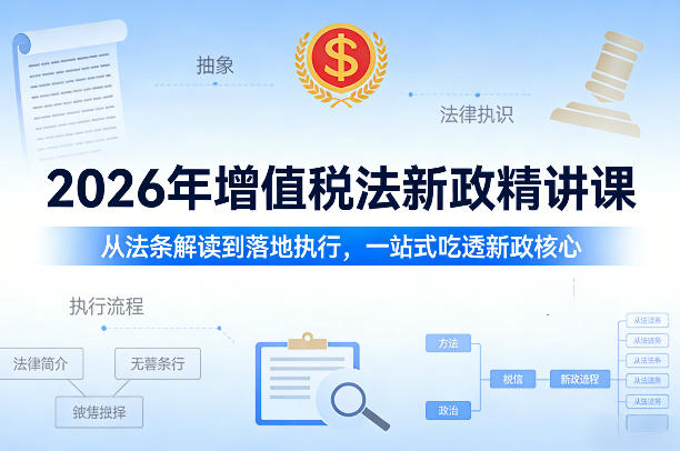 2026年增值税法新政精讲课，从法条解读到落地执行，一站式吃透新政核心-51云资源