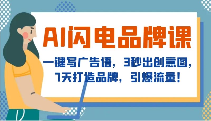 AI闪电品牌课,一键写广告语,3秒出创意图,7天打造品牌,引爆流量!-51云资源