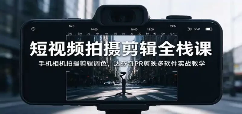 短视频拍摄剪辑全栈课:手机相机拍摄剪辑调色,达芬奇PR剪映多软件实战教学-51云资源