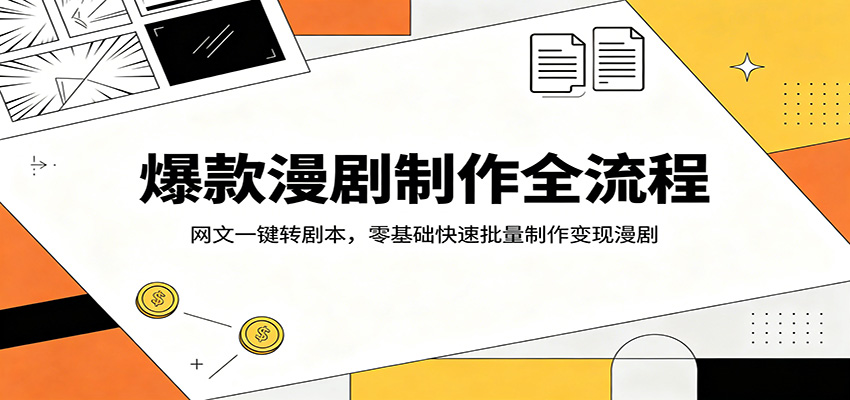 爆款漫剧制作全流程：网文一键转剧本，零基础快速批量制作变现漫剧