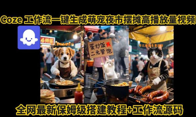 coze工作流一键生成萌宠夜市摆摊AI高赞高播放量视频保姆级拆解教程-51云资源