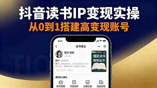 (16329期)抖音/视频号/小红书读书IP变现实操:账号搭建 内容创作 流量运营 选品变现