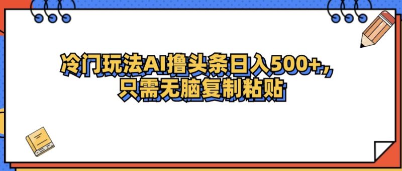 （12712期）冷门玩法最新AI头条撸收益日入500-51云资源
