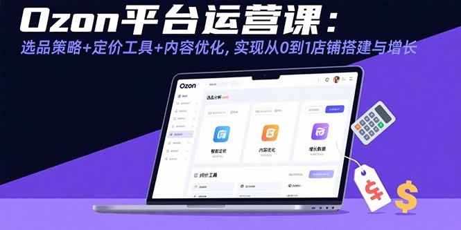 （15794期）Ozon平台运营课：选品策略 定价工具 内容优化，实现从0到1店铺搭建与增长-51云资源