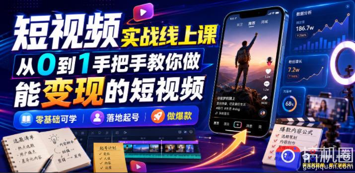 短视频实战线上课，从0到1手把手教你做能变现的短视频，零基础可学，落地起号做爆款-51云资源