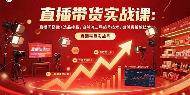 （15729期）直播带货实战课：直播间搭建/选品排品/自然流三场起号技术/微付费投放技术-51云资源