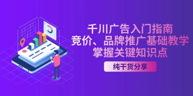 （13304期）千川广告入门指南｜竞价、品牌推广基础教学，掌握关键知识点-51云资源