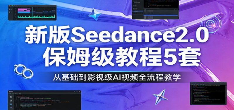 新版Seedance2.0保姆级教程5套:从基础到影视级AI视频全流程教学-51云资源