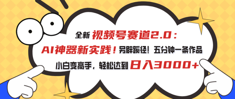 （10866期）视频号赛道2.0：AI神器新实践！另辟蹊径！五分钟一条作品，小白变高手…-51云资源