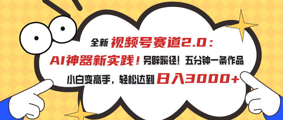 （10866期）视频号赛道2.0：AI神器新实践！另辟蹊径！五分钟一条作品，小白变高手…-51云资源