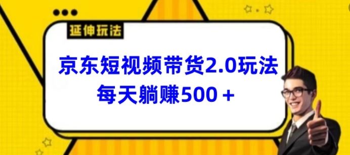 2024最新京东短视频带货2.0玩法，每天3分钟，日入500 【揭秘】-51云资源