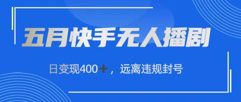 五月快手无人播剧，日变现400 ，远离违规封号-51云资源
