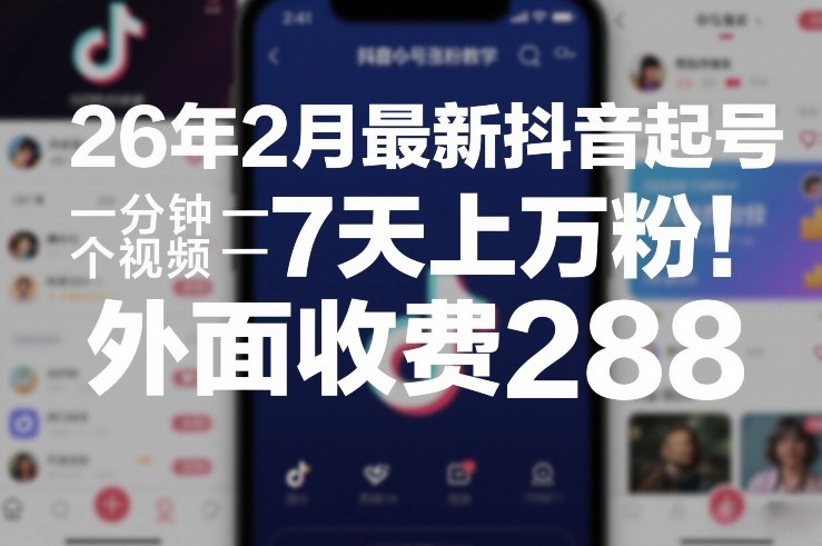 26年2月最新抖音起号涨粉教学，一分钟一个视频，7天上万粉，外面收费288-51云资源