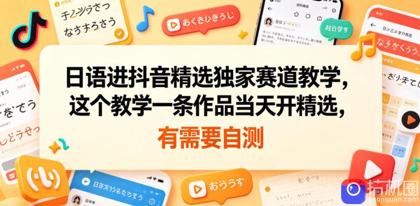 日语进抖音精选独家赛道教学,这个教学一条作品当天开精选,有需要自测