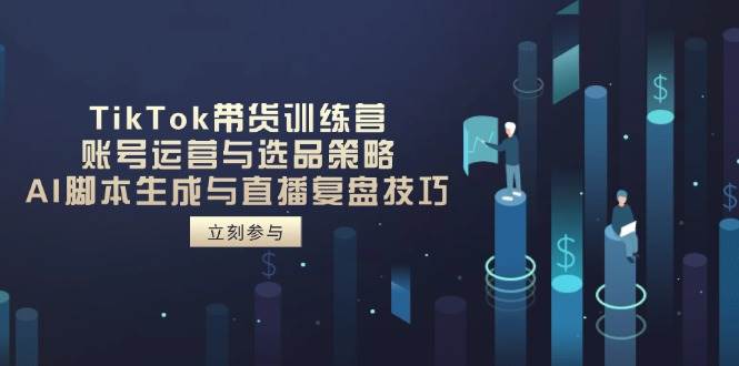 （14420期）TikTok带货训练营，账号运营与选品策略，AI脚本生成与直播复盘技巧-51云资源