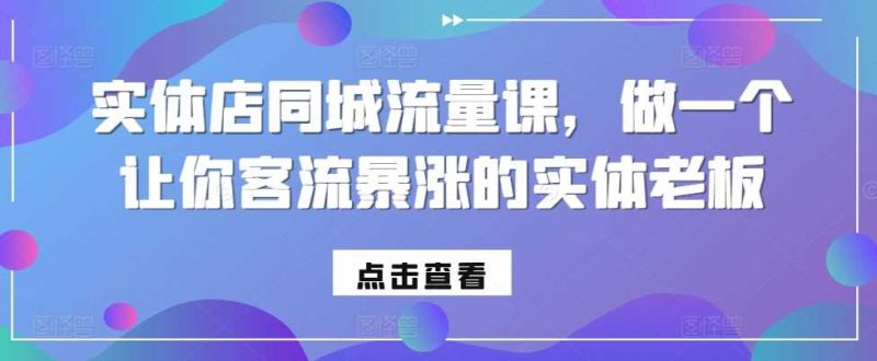 实体店同城流量课,做一个让你客流暴涨的实体老板-51云资源