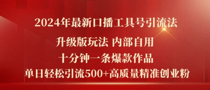 2024年最新升级版口播工具号引流法,十分钟一条爆款作品,日引流500 高质量精准创业粉