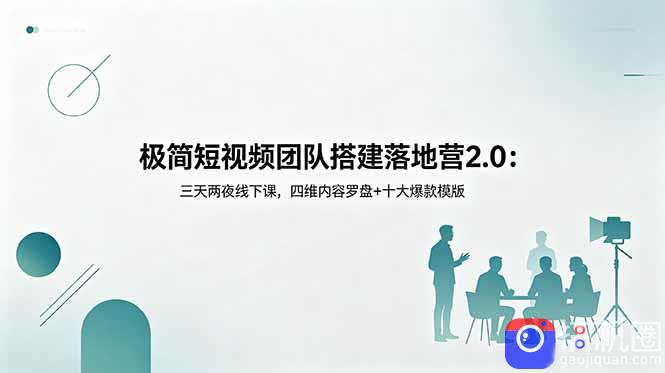 极简短视频团队搭建落地营2.0：三天两夜线下课，四维内容罗盘 十大爆款模版-51云资源