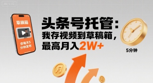 【头条号托管 】我存视频到草稿箱,你每天5分钟发布,最高月入2W 【揭秘】-51云资源
