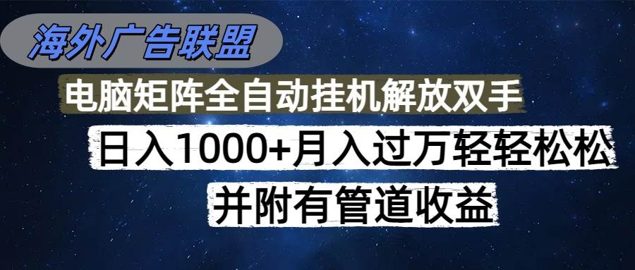 (16208期)海外广告联盟每天几分钟日入1000 无脑操作,可矩阵并附有管道收益-51云资源