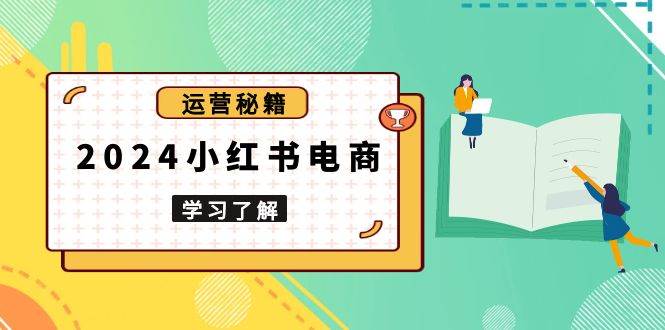 2024小红书电商教程,从入门到实战,教你有效打造爆款店铺,掌握选品技巧