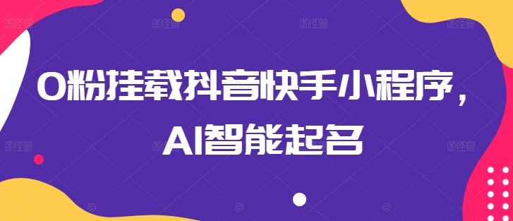 0粉挂载抖音快手小程序，AI智能起名-51云资源