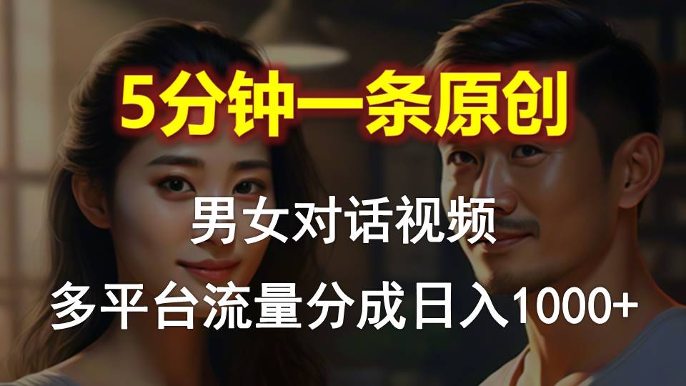 （10417期）男女对话，5分钟1条原创视频，多平台流量分成，日入1000-51云资源