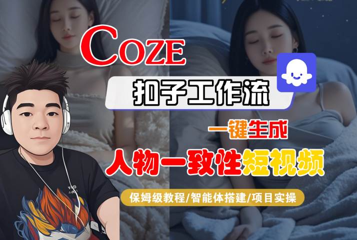 COZE扣子工作流一键生成人物一致性短视频，保姆级教程-智能体搭建-项目实操-51云资源