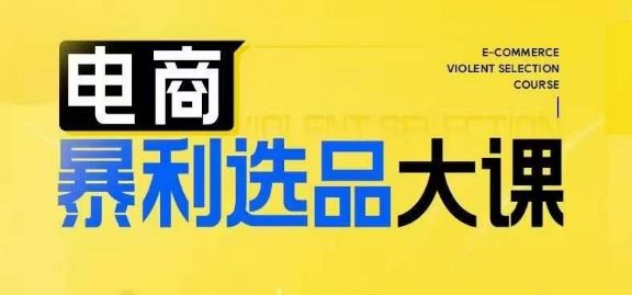 电商暴利选品大课,3大选品思维模式,助力电商企业实现利润突破-51云资源