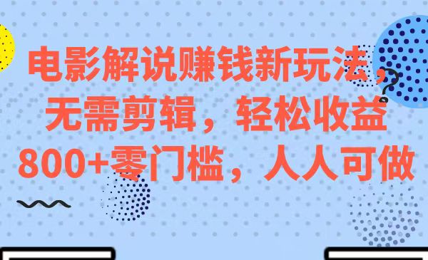 电影解说赚钱新玩法,无需剪辑,轻松收益 800 零门槛,人人可做-51云资源