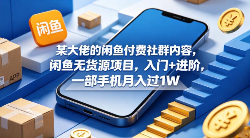 某大佬的闲鱼付费社群内容,闲鱼无货源项目,入门 进阶,一部手机月入过1W-51云资源