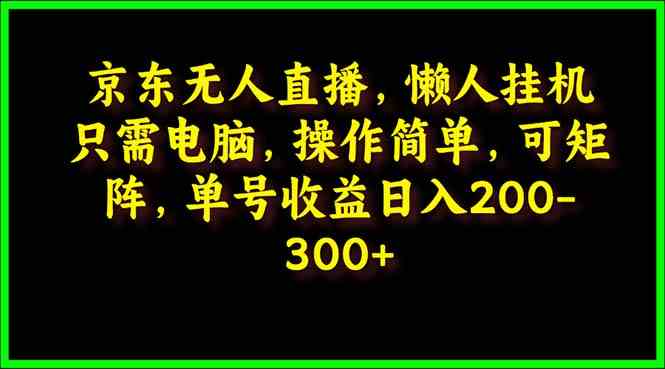 （9973期）京东无人直播，电脑挂机，操作简单，懒人专属，可矩阵操作 单号日入200-300-51云资源