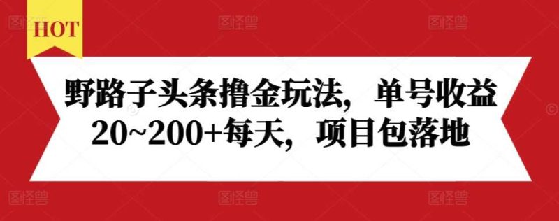 野路子头条撸金玩法，单号收益20~200 每天，项目包落地-51云资源