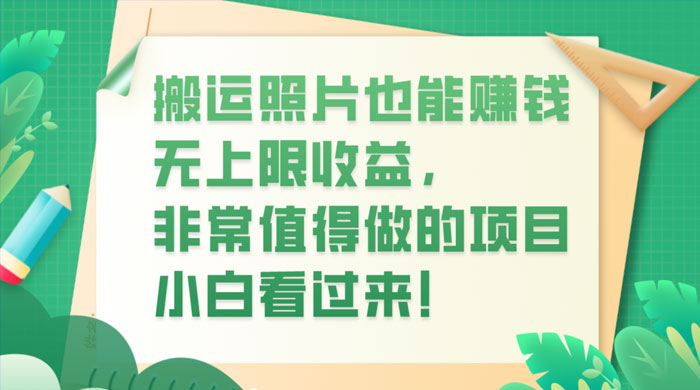 搬运照片也能赚钱,无上限收益,非常值得做的项目,小白看过来!-51云资源