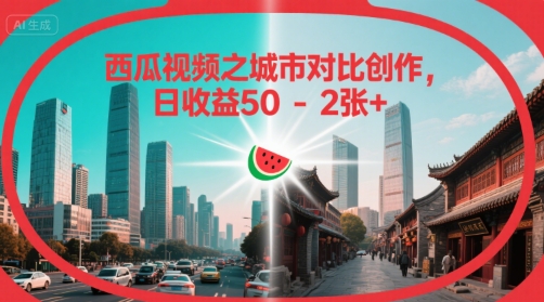 西瓜视频之城市对比创作，日收益50-2张-51云资源