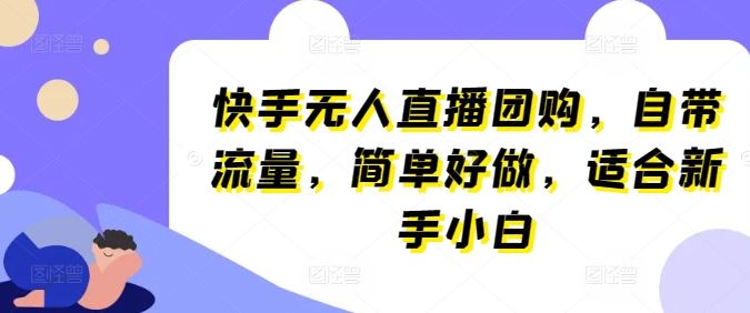 快手无人直播团购,自带流量,简单好做,适合新手小白【揭秘】-51云资源
