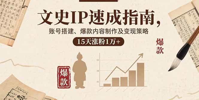 (15948期)文史IP速成指南,账号搭建、爆款内容制作及变现策略,15天涨粉1万